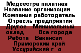 Медсестра палатная › Название организации ­ Компания-работодатель › Отрасль предприятия ­ Другое › Минимальный оклад ­ 1 - Все города Работа » Вакансии   . Приморский край,Уссурийский г. о. 